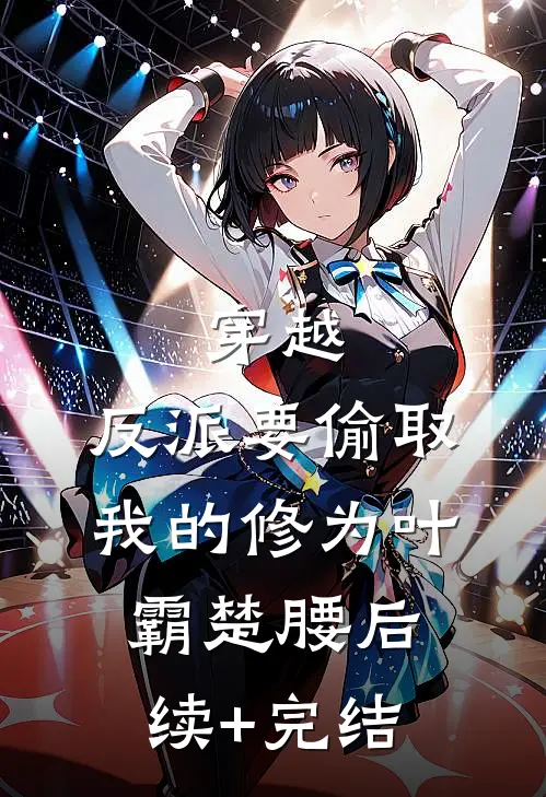 穿越：反派要偷取我的修为叶霸楚腰后续+完结