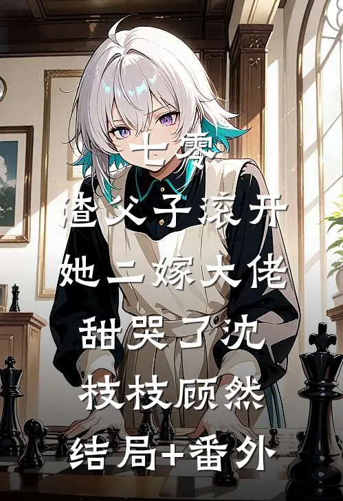 七零，渣父子滚开，她二嫁大佬甜哭了沈枝枝顾然:结局+番外