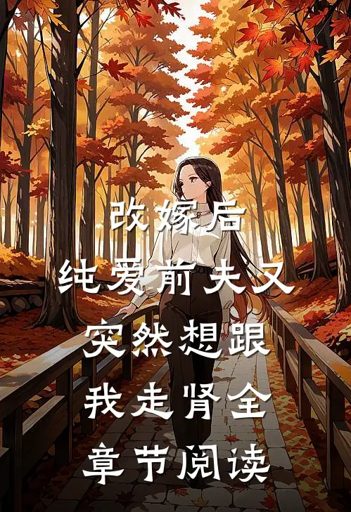 改嫁后，纯爱前夫又突然想跟我‘走肾’全章节阅读