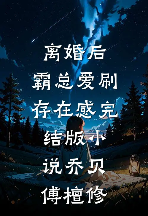 离婚后，霸总爱刷存在感完结版小说乔贝傅檀修