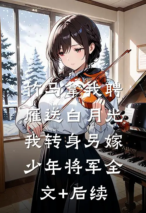 竹马拿我聘雁送白月光，我转身另嫁少年将军全文+后续