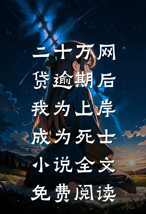二十万网贷逾期后，我为上岸成为死士小说全文免费阅读