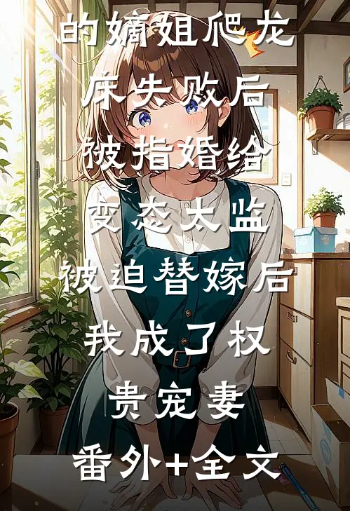 爱攀附权贵的嫡姐爬龙床失败后被指婚给变态太监，被迫替嫁后，我成了权贵宠妻:(番外)+(全文)