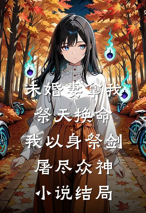 未婚妻拿我祭天换命，我以身祭剑，屠尽众神小说结局