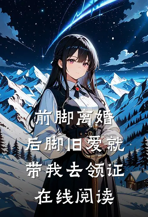 前脚离婚，后脚旧爱就带我去领证在线阅读