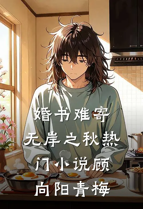 婚书难寄，无岸之秋热门小说顾向阳青梅