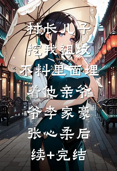 村长儿子挖我祖坟，不料里面埋着他亲爷爷李家豪张心柔后续+完结
