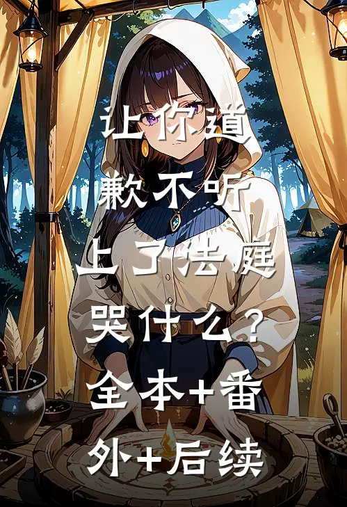 让你道歉不听，上了法庭哭什么？:全本+番外+后续
