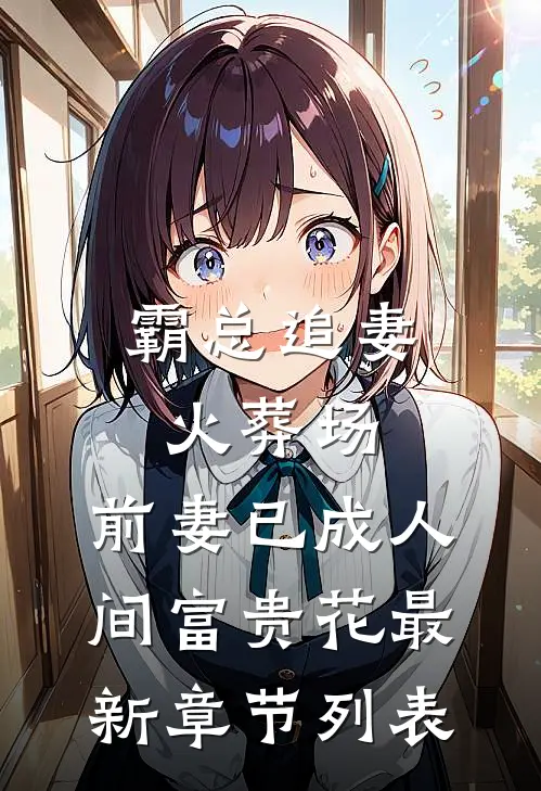 霸总追妻火葬场：前妻已成人间富贵花最新章节列表