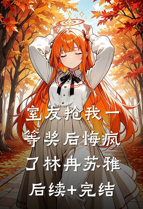 室友抢我一等奖后悔疯了林冉苏雅后续+完结