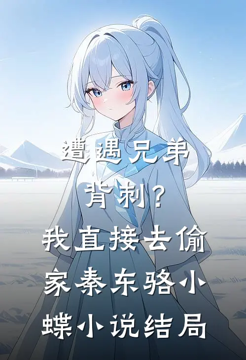 遭遇兄弟背刺？我直接去偷家秦东骆小蝶小说结局