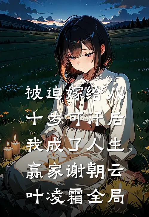 被迫嫁给八十岁可汗后，我成了人生赢家谢朝云叶凌霜全局
