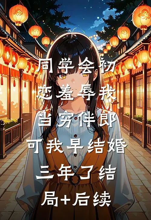 同学会初恋羞辱我当穷伴郎，可我早结婚三年了结局+后续