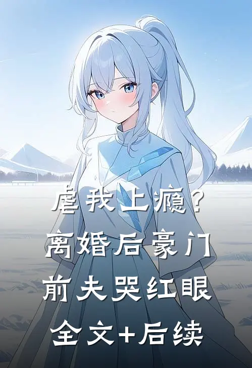 虐我上瘾？离婚后豪门前夫哭红眼全文+后续