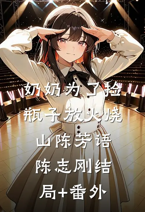 奶奶为了捡瓶子放火烧山陈芳语陈志刚结局+番外