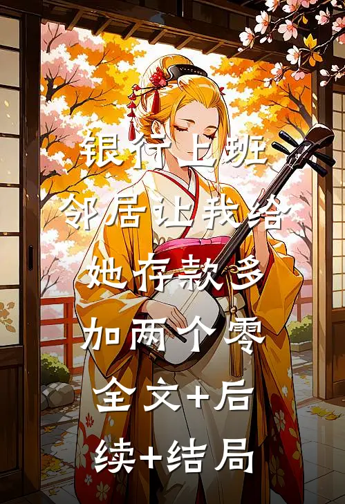 银行上班，邻居让我给她存款多加两个零全文+后续+结局