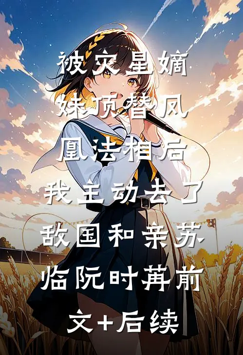 被灾星嫡妹顶替凤凰法相后，我主动去了敌国和亲苏临阮时苒前文+后续