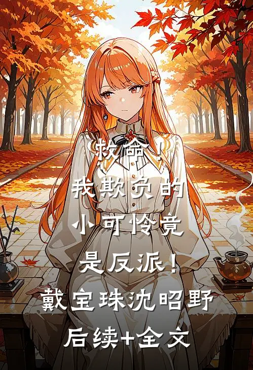 救命！我欺负的小可怜竟是反派！戴宝珠沈昭野后续+全文