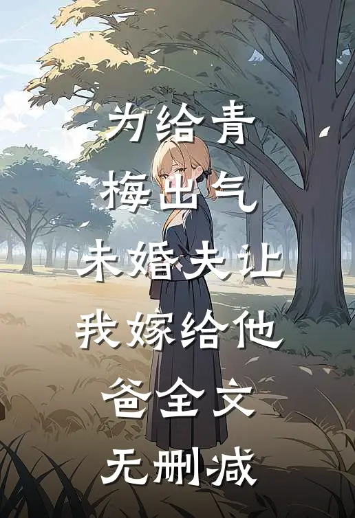 为给青梅出气，未婚夫让我嫁给他爸全文无删减