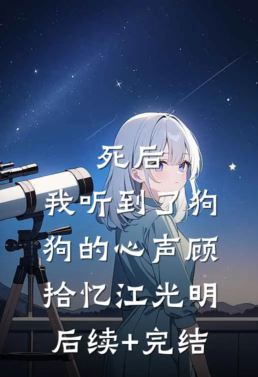 死后，我听到了狗狗的心声顾拾忆江光明后续+完结