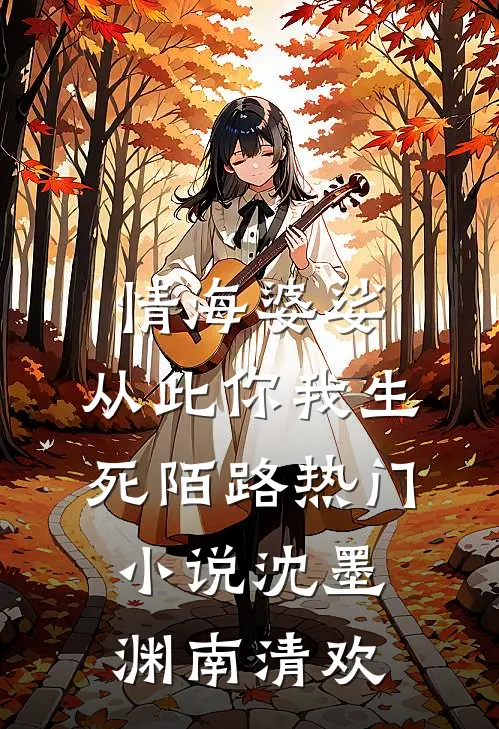 情海婆娑，从此你我生死陌路热门小说沈墨渊南清欢