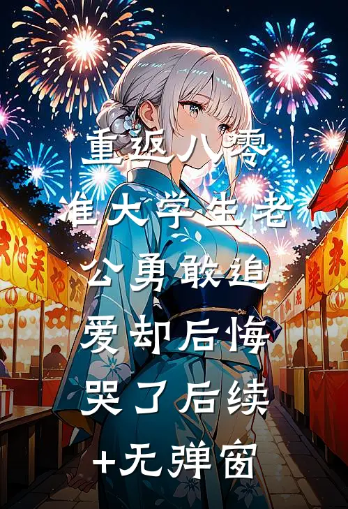 重返八零，准大学生老公勇敢追爱却后悔哭了后续+无弹窗