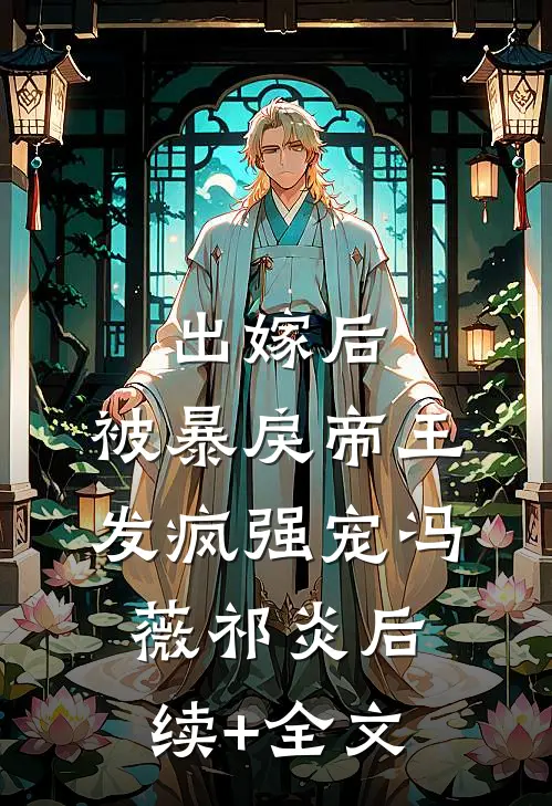 出嫁后，被暴戾帝王发疯强宠冯薇祁炎后续+全文