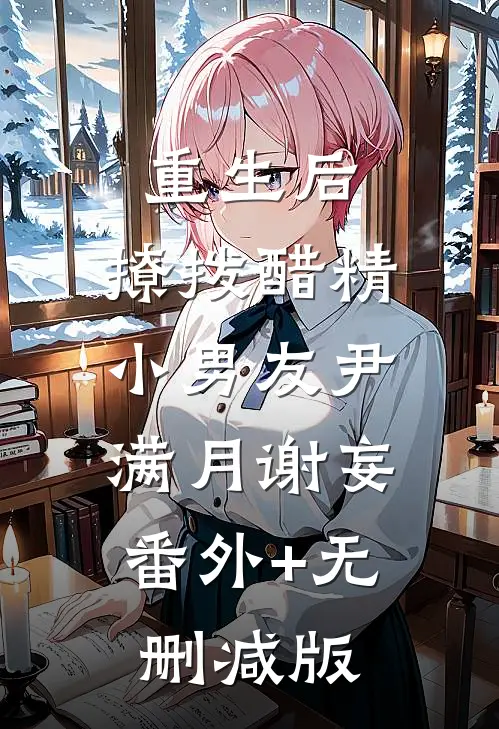 重生后，撩拨醋精小男友尹满月谢妄:番外+无删减版