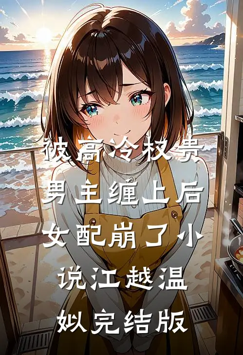 被高冷权贵男主缠上后，女配崩了小说江越温姒完结版
