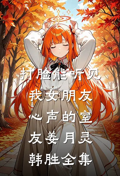 打脸能听见我女朋友心声的室友姜月灵韩胜全集