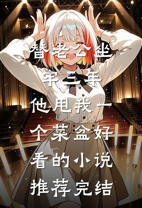 替老公坐牢三年，他甩我一个菜盆好看的小说推荐完结