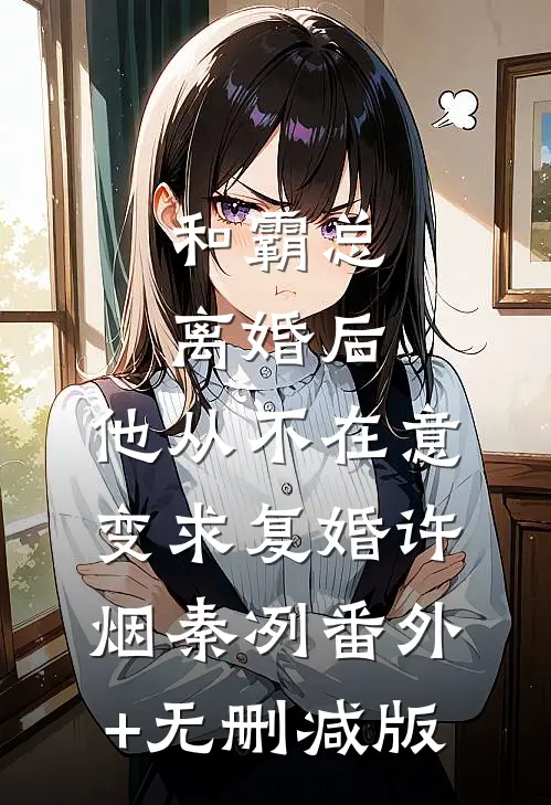 和霸总离婚后，他从不在意变求复婚许烟秦冽番外+无删减版