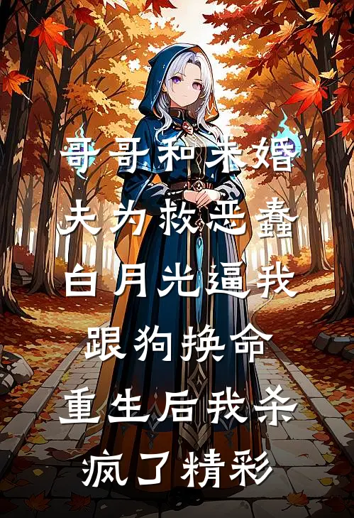 哥哥和未婚夫为救恶蠢白月光逼我跟狗换命，重生后我杀疯了精彩