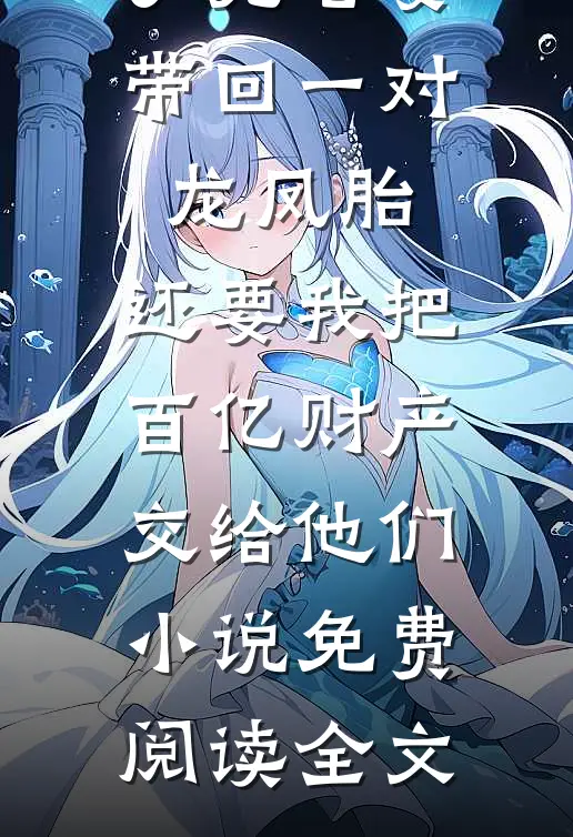 丁克老婆带回一对龙凤胎，还要我把百亿财产交给他们小说免费阅读全文