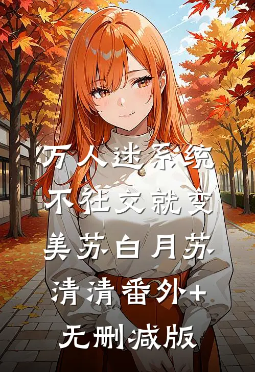 万人迷系统：不社交就变美苏白月苏清清番外+无删减版