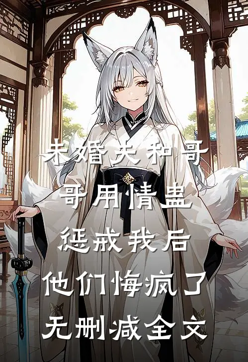 未婚夫和哥哥用情蛊惩戒我后，他们悔疯了无删减全文
