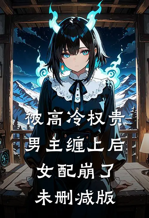 被高冷权贵男主缠上后，女配崩了未删减版