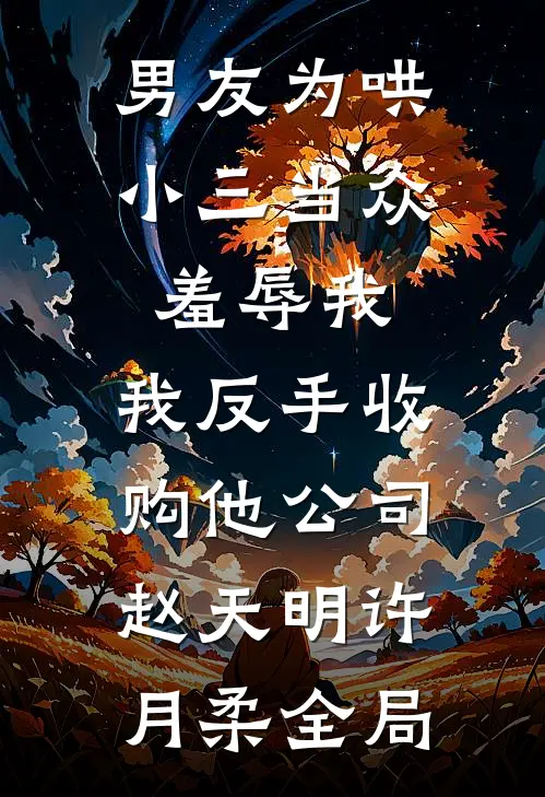 男友为哄小三当众羞辱我，我反手收购他公司赵天明许月柔全局