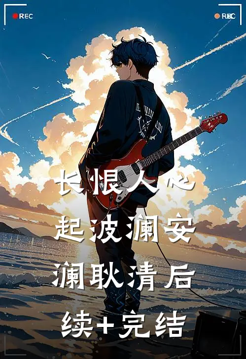 长恨人心起波澜安澜耿清后续+完结