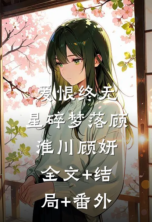 爱恨终无，星碎梦落顾淮川顾妍全文+结局+番外