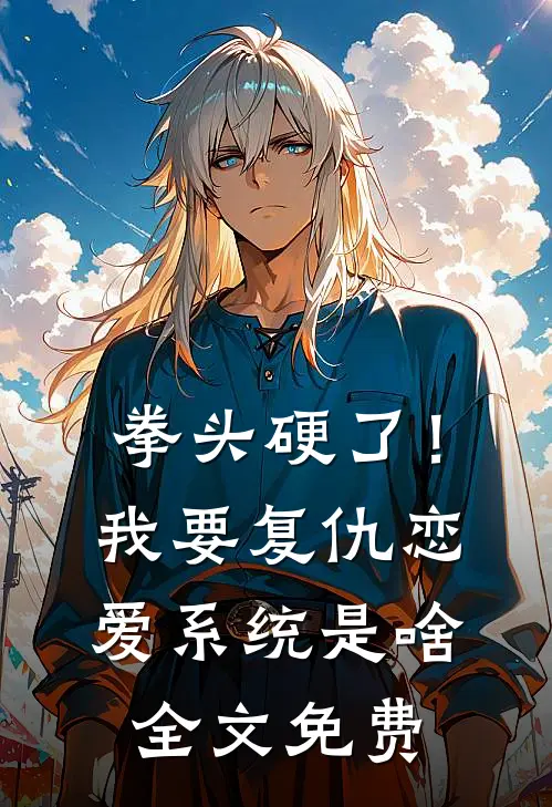 拳头硬了！我要复仇，恋爱系统是啥全文免费
