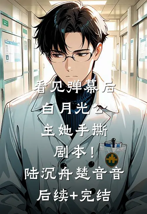 看见弹幕后，白月光公主她手撕剧本！陆沉舟楚音音后续+完结
