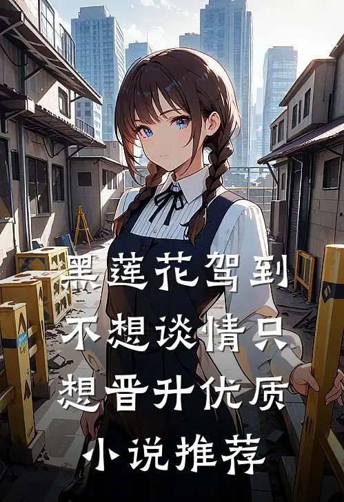 黑莲花驾到，不想谈情只想晋升优质小说推荐