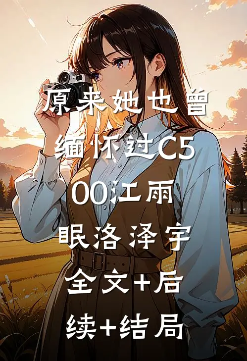 原来她也曾缅怀过C500江雨眠洛泽宇全文+后续+结局