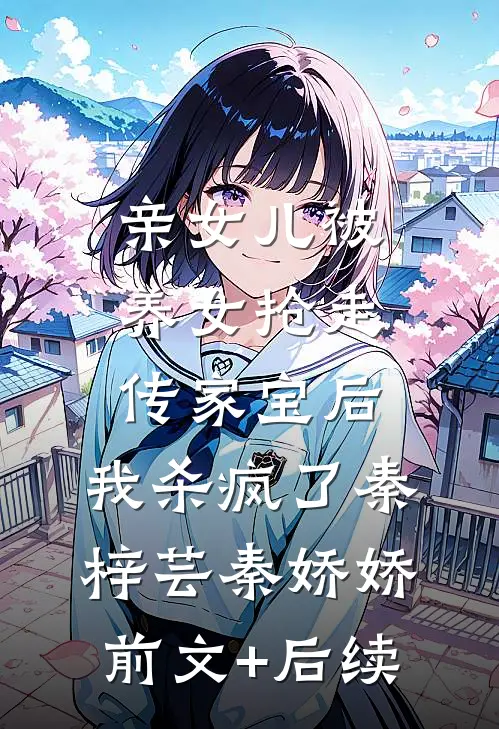 亲女儿被养女抢走传家宝后，我杀疯了秦梓芸秦娇娇前文+后续