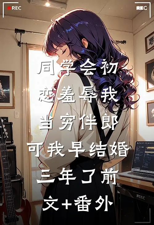 同学会初恋羞辱我当穷伴郎，可我早结婚三年了前文+番外