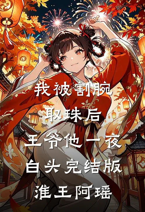 我被割腕取珠后，王爷他一夜白头完结版淮王阿瑶