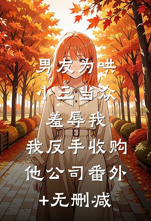 男友为哄小三当众羞辱我，我反手收购他公司番外+无删减