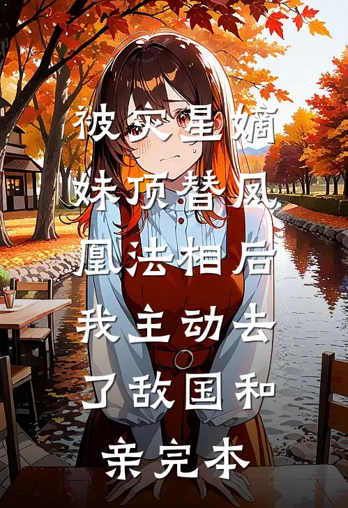 被灾星嫡妹顶替凤凰法相后，我主动去了敌国和亲完本