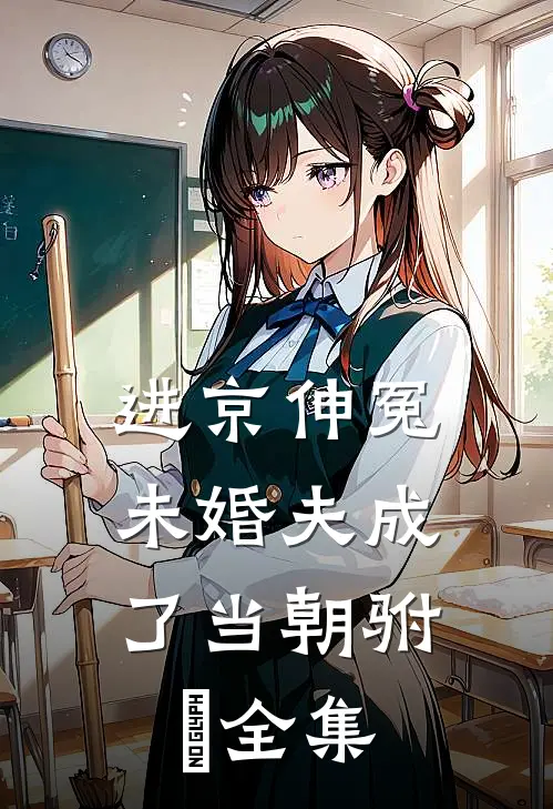 进京伸冤，未婚夫成了当朝驸⻢全集